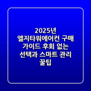 2025년 엘지타워에어컨 구매 가이드: 후회 없는 선택과 스마트 관리 꿀팁