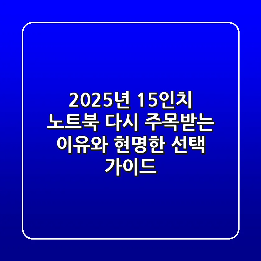2025년 15인치 노트북, 다시 주목받는 이유와 현명한 선택 가이드