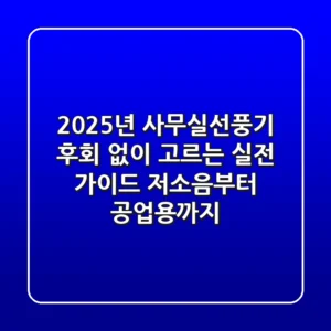 2025년 사무실선풍기, 후회 없이 고르는 실전 가이드 (저소음부터 공업용까지)