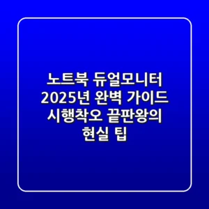 노트북 듀얼모니터, 2025년 완벽 가이드: 시행착오 끝판왕의 현실 팁