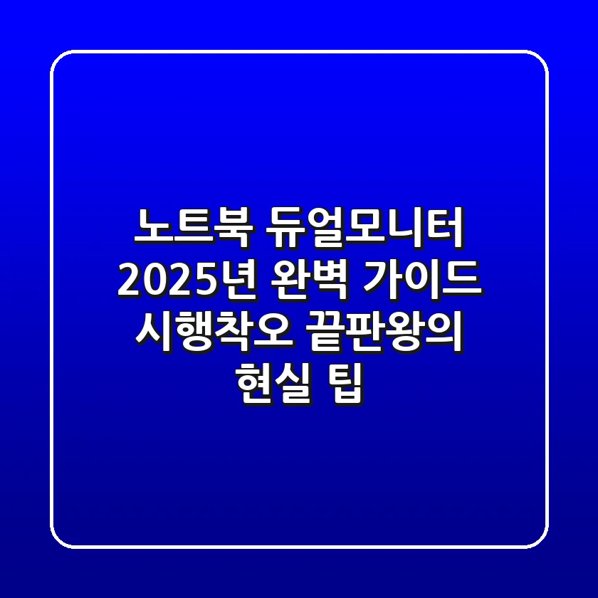 노트북 듀얼모니터, 2025년 완벽 가이드: 시행착오 끝판왕의 현실 팁