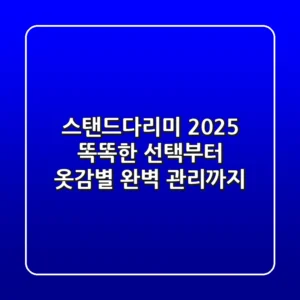스탠드다리미 2025: 똑똑한 선택부터 옷감별 완벽 관리까지
