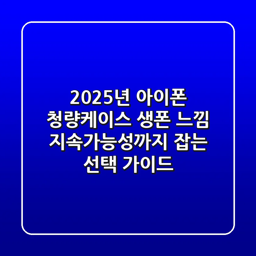 2025년 아이폰 청량케이스: 생폰 느낌 & 지속가능성까지 잡는 선택 가이드
