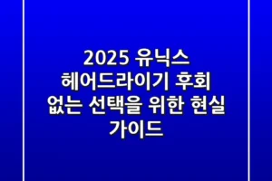2025 유닉스 헤어드라이기, 후회 없는 선택을 위한 현실 가이드
