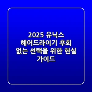 2025 유닉스 헤어드라이기, 후회 없는 선택을 위한 현실 가이드