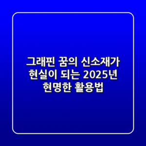 그래핀, '꿈의 신소재'가 현실이 되는 2025년: 현명한 활용법