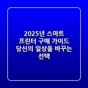 2025년 스마트 프린터 구매 가이드: 당신의 일상을 바꾸는 선택