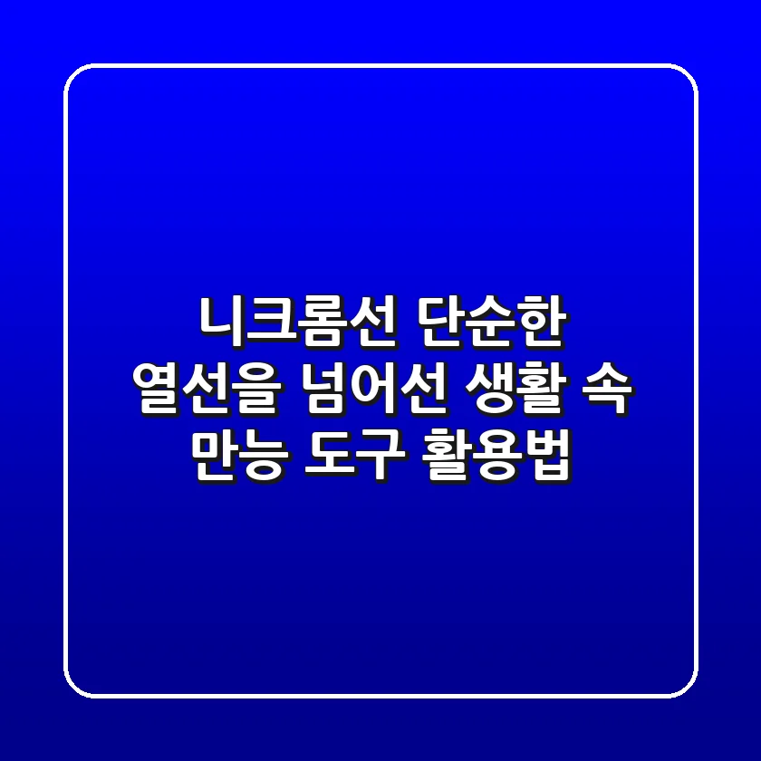 니크롬선, 단순한 열선을 넘어선 '생활 속 만능 도구' 활용법!