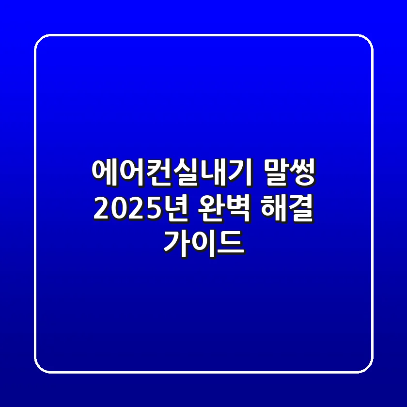 에어컨실내기 말썽? 2025년 완벽 해결 가이드