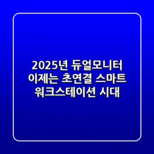 2025년 듀얼모니터, 이제는 '초연결 스마트 워크스테이션' 시대!