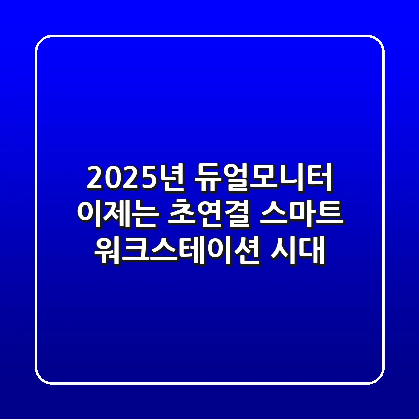 2025년 듀얼모니터, 이제는 '초연결 스마트 워크스테이션' 시대!