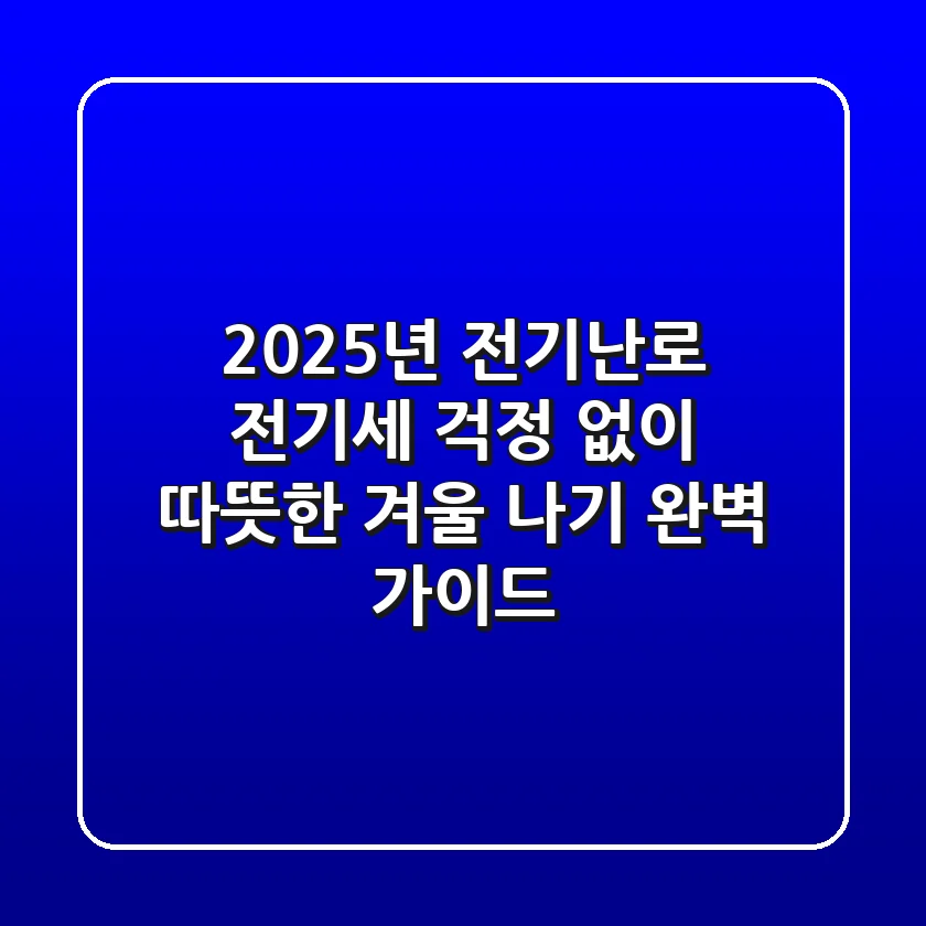2025년 전기난로, 전기세 걱정 없이 따뜻한 겨울 나기 완벽 가이드