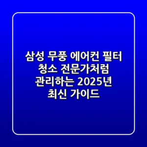 삼성 무풍 에어컨 필터 청소, 전문가처럼 관리하는 2025년 최신 가이드