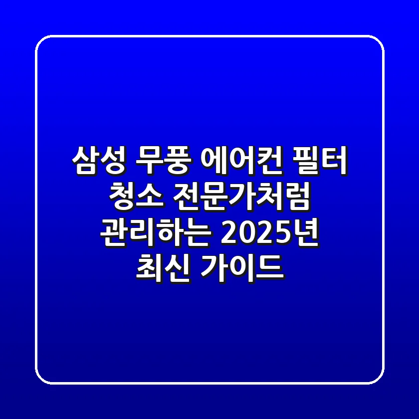 삼성 무풍 에어컨 필터 청소, 전문가처럼 관리하는 2025년 최신 가이드