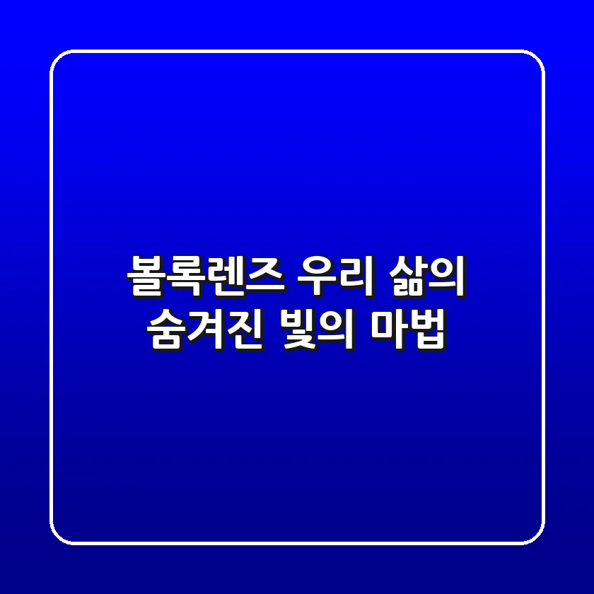 볼록렌즈, 우리 삶의 숨겨진 빛의 마법