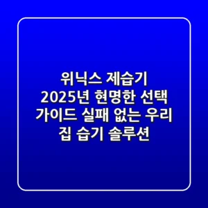 위닉스 제습기, 2025년 현명한 선택 가이드: 실패 없는 우리 집 습기 솔루션!