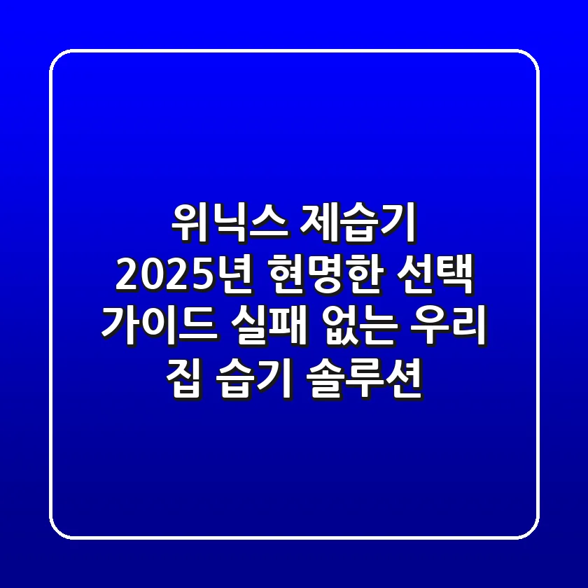 위닉스 제습기, 2025년 현명한 선택 가이드: 실패 없는 우리 집 습기 솔루션!