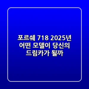 포르쉐 718: 2025년, 어떤 모델이 당신의 드림카가 될까?