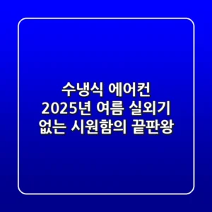 수냉식 에어컨, 2025년 여름 실외기 없는 시원함의 끝판왕?