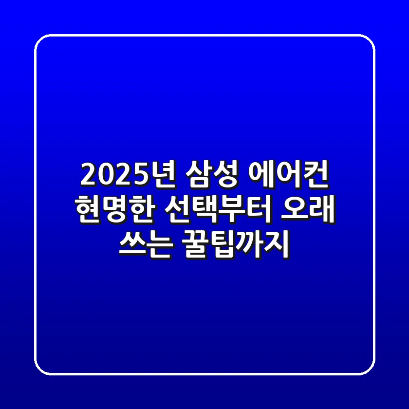 2025년 삼성 에어컨, 현명한 선택부터 오래 쓰는 꿀팁까지!