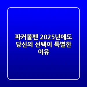 파커볼펜, 2025년에도 당신의 선택이 특별한 이유