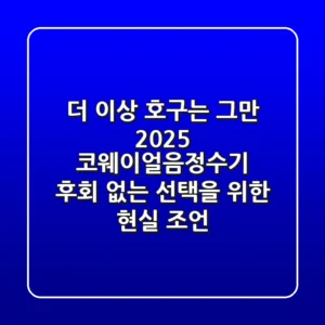 더 이상 호구는 그만! 2025 코웨이얼음정수기, 후회 없는 선택을 위한 현실 조언