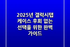 2025년 갤럭시탭 케이스, 후회 없는 선택을 위한 완벽 가이드