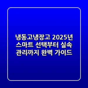 냉동고냉장고, 2025년 스마트 선택부터 실속 관리까지 완벽 가이드