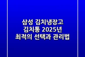 삼성 김치냉장고 김치통, 2025년 최적의 선택과 관리법