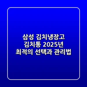 삼성 김치냉장고 김치통, 2025년 최적의 선택과 관리법