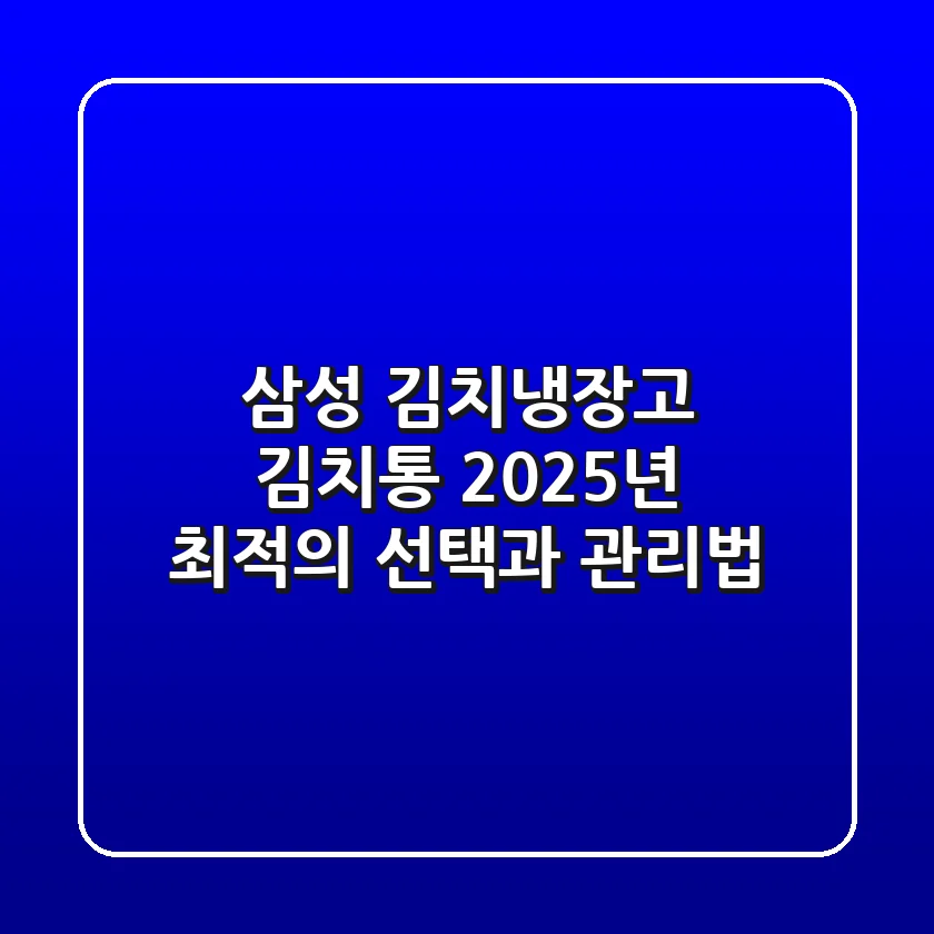 삼성 김치냉장고 김치통, 2025년 최적의 선택과 관리법