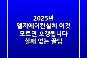 2025년 엘지에어컨설치, ‘이것’ 모르면 호갱됩니다 (실패 없는 꿀팁)