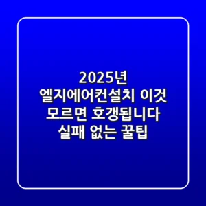 2025년 엘지에어컨설치, '이것' 모르면 호갱됩니다 (실패 없는 꿀팁)