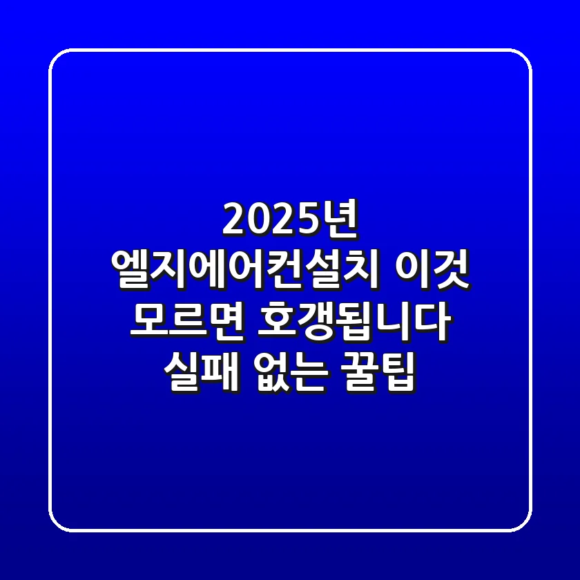 2025년 엘지에어컨설치, '이것' 모르면 호갱됩니다 (실패 없는 꿀팁)