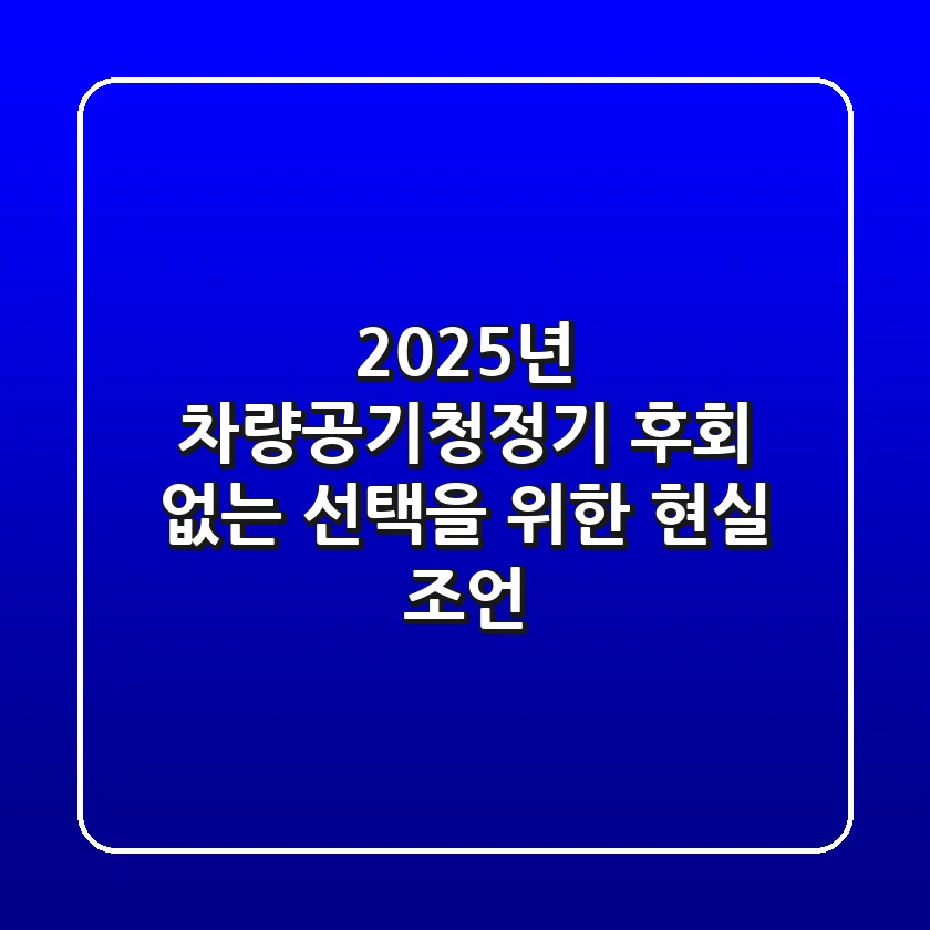 2025년 차량공기청정기, 후회 없는 선택을 위한 현실 조언!