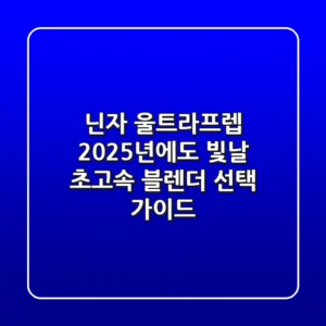 닌자 울트라프렙, 2025년에도 빛날 초고속 블렌더 선택 가이드