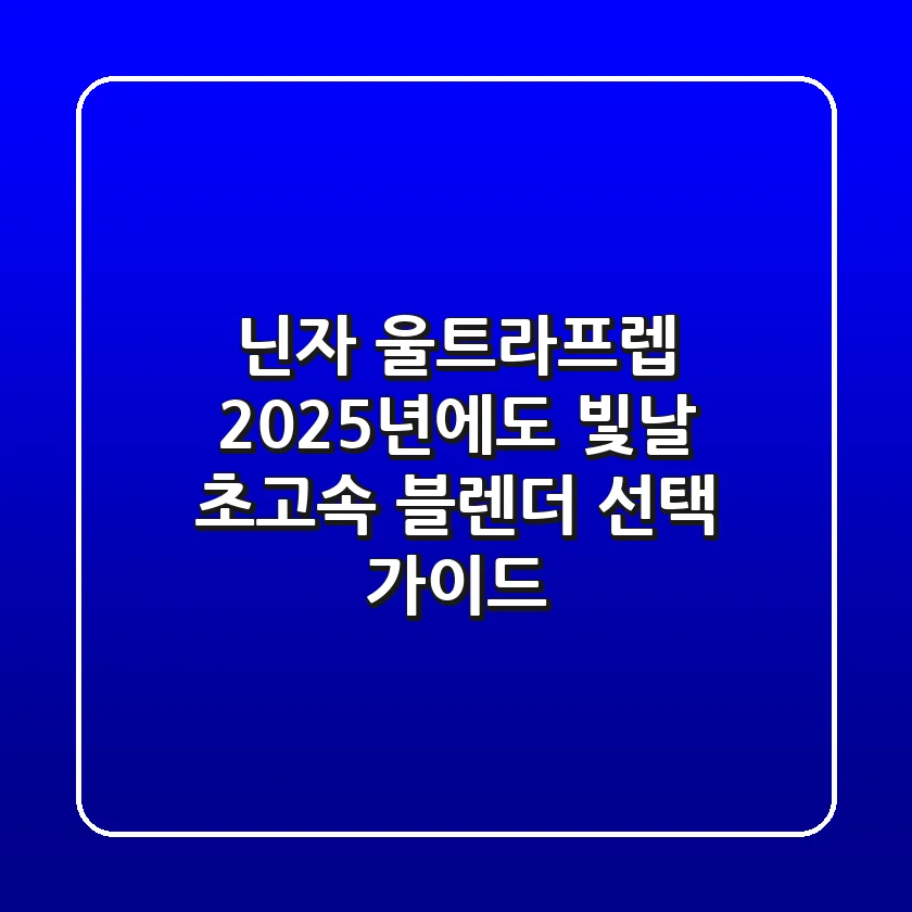 닌자 울트라프렙, 2025년에도 빛날 초고속 블렌더 선택 가이드