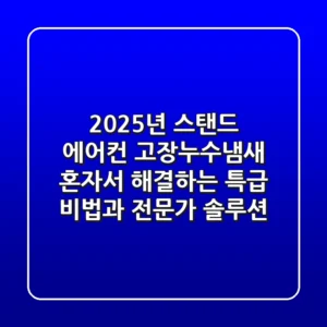 2025년 스탠드 에어컨 고장·누수·냄새? 혼자서 해결하는 특급 비법과 전문가 솔루션!