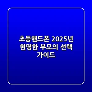 초등핸드폰: 2025년 현명한 부모의 선택 가이드