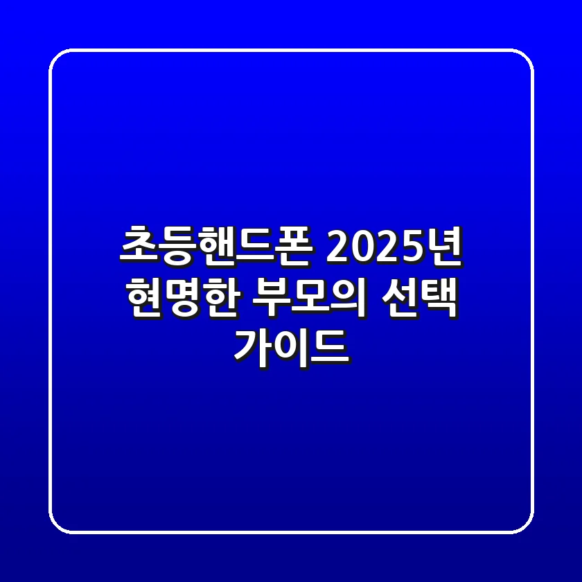 초등핸드폰: 2025년 현명한 부모의 선택 가이드
