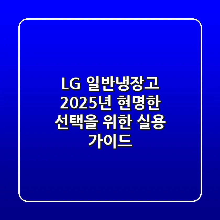 LG 일반냉장고, 2025년 현명한 선택을 위한 실용 가이드