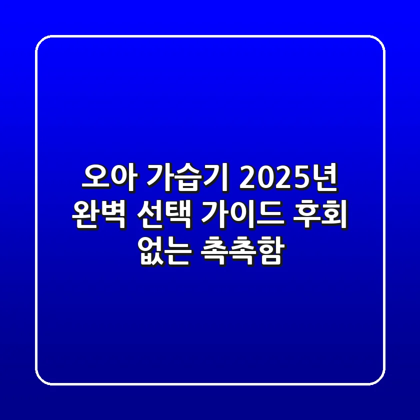 오아 가습기, 2025년 완벽 선택 가이드: 후회 없는 촉촉함