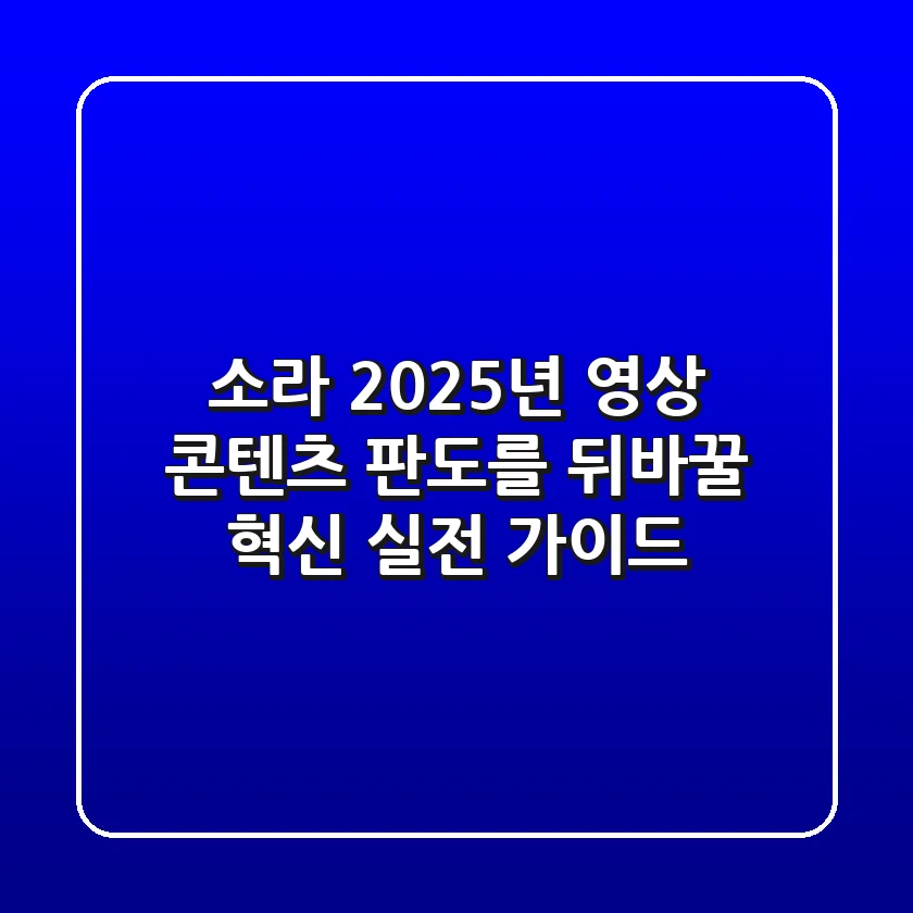 소라, 2025년 영상 콘텐츠 판도를 뒤바꿀 혁신: 실전 가이드