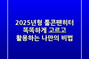 2025년형 툴콘팬히터, 똑똑하게 고르고 활용하는 나만의 비법