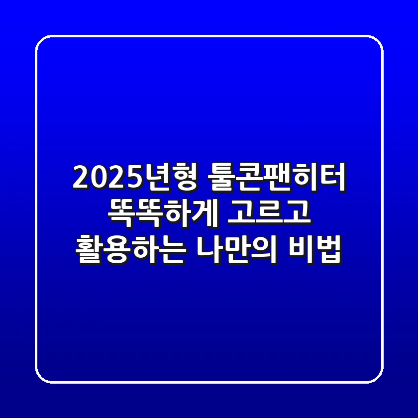 2025년형 툴콘팬히터, 똑똑하게 고르고 활용하는 나만의 비법
