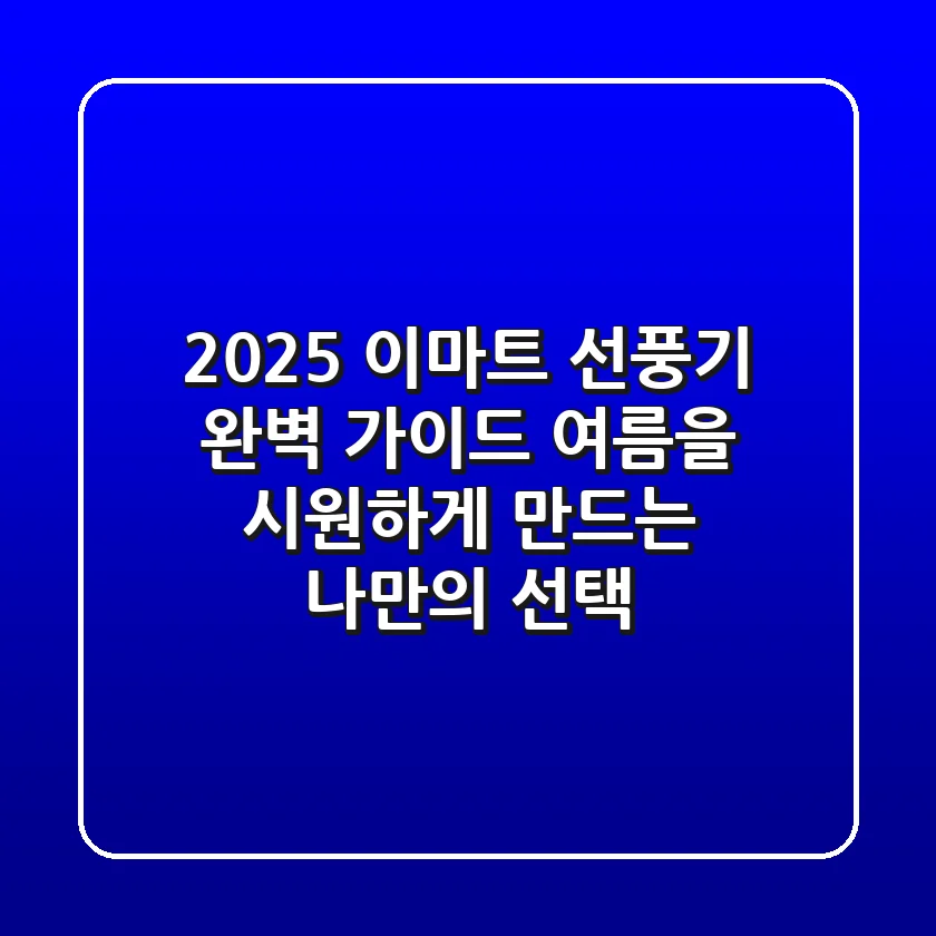 2025 이마트 선풍기 완벽 가이드: 여름을 시원하게 만드는 나만의 선택