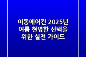 이동에어컨, 2025년 여름 현명한 선택을 위한 실전 가이드