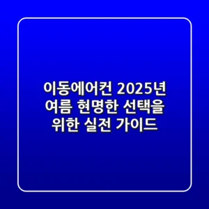 이동에어컨, 2025년 여름 현명한 선택을 위한 실전 가이드