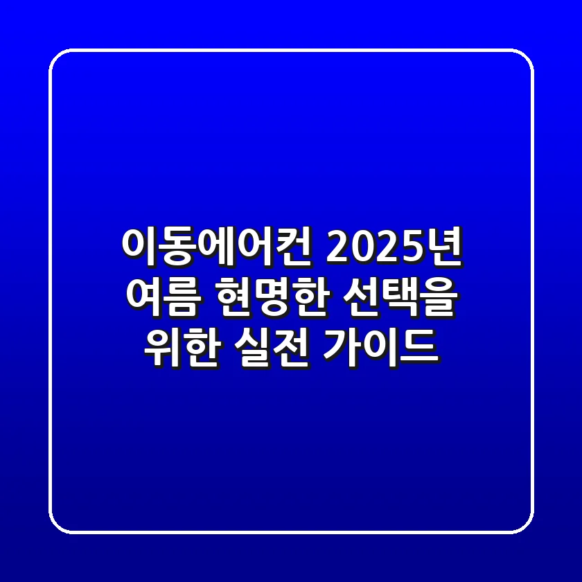 이동에어컨, 2025년 여름 현명한 선택을 위한 실전 가이드