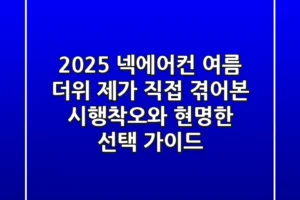 2025 넥에어컨: 여름 더위, 제가 직접 겪어본 시행착오와 현명한 선택 가이드